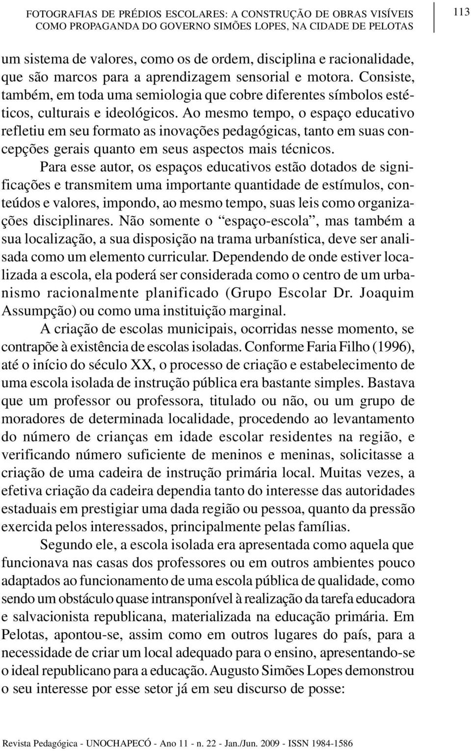 Ao mesmo tempo, o espaço educativo refletiu em seu formato as inovações pedagógicas, tanto em suas concepções gerais quanto em seus aspectos mais técnicos.