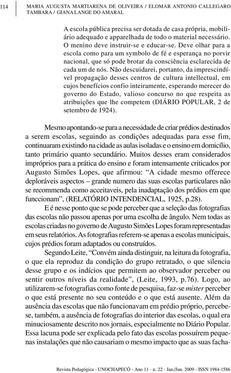 Deve olhar para a escola como para um symbolo de fé e esperança no porvir nacional, que só pode brotar da consciência esclarecida de cada um de nós.