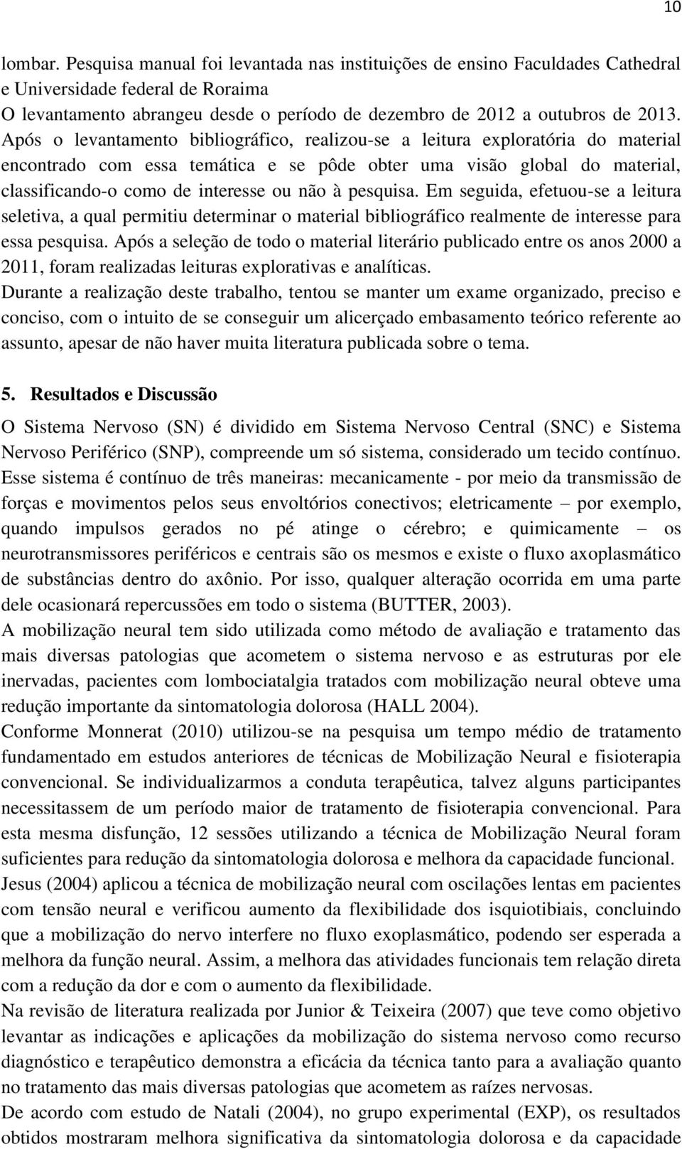 Após o levantamento bibliográfico, realizou-se a leitura exploratória do material encontrado com essa temática e se pôde obter uma visão global do material, classificando-o como de interesse ou não à