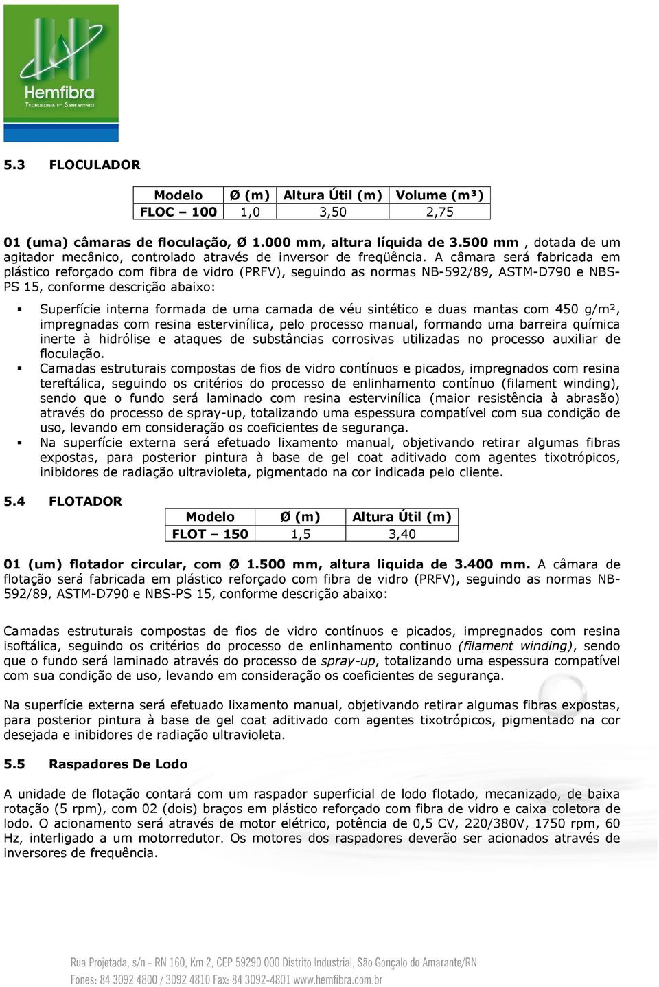 A câmara será fabricada em plástico reforçado com fibra de vidro (PRFV), seguindo as normas NB-592/89, ASTM-D790 e NBS- PS 15, conforme descrição abaixo: Superfície interna formada de uma camada de