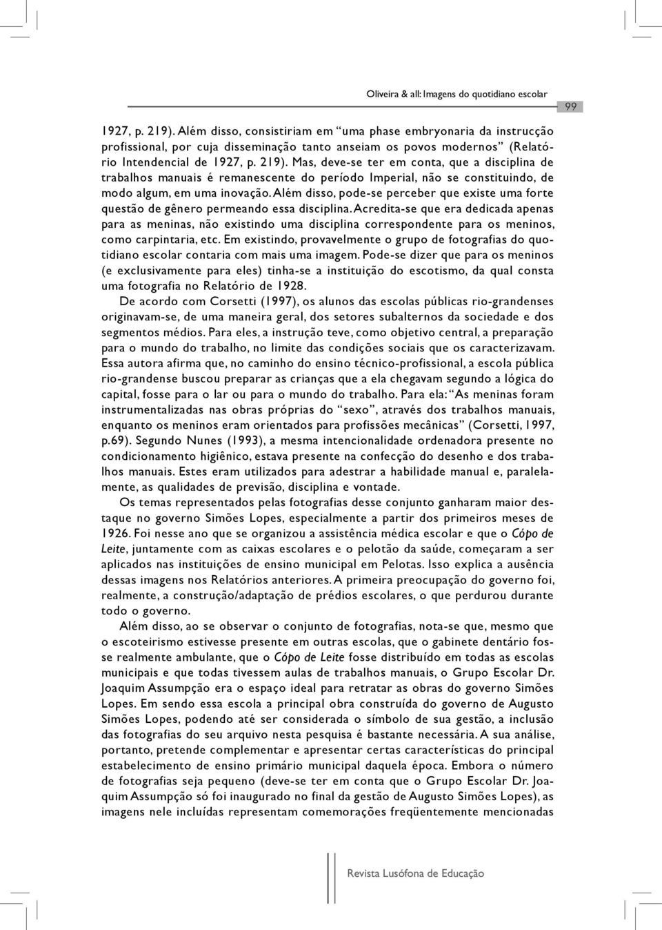 Mas, deve-se ter em conta, que a disciplina de trabalhos manuais é remanescente do período Imperial, não se constituindo, de modo algum, em uma inovação.