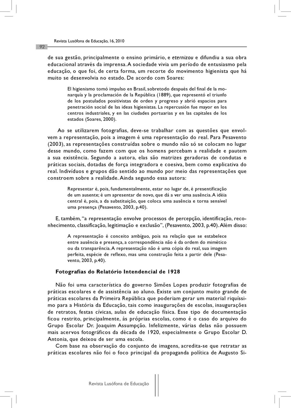 De acordo com Soares: El higienismo tomó impulso en Brasil, sobretodo después del final de la monarquía y la proclamación de la República (1889), que representó el triunfo de los postulados