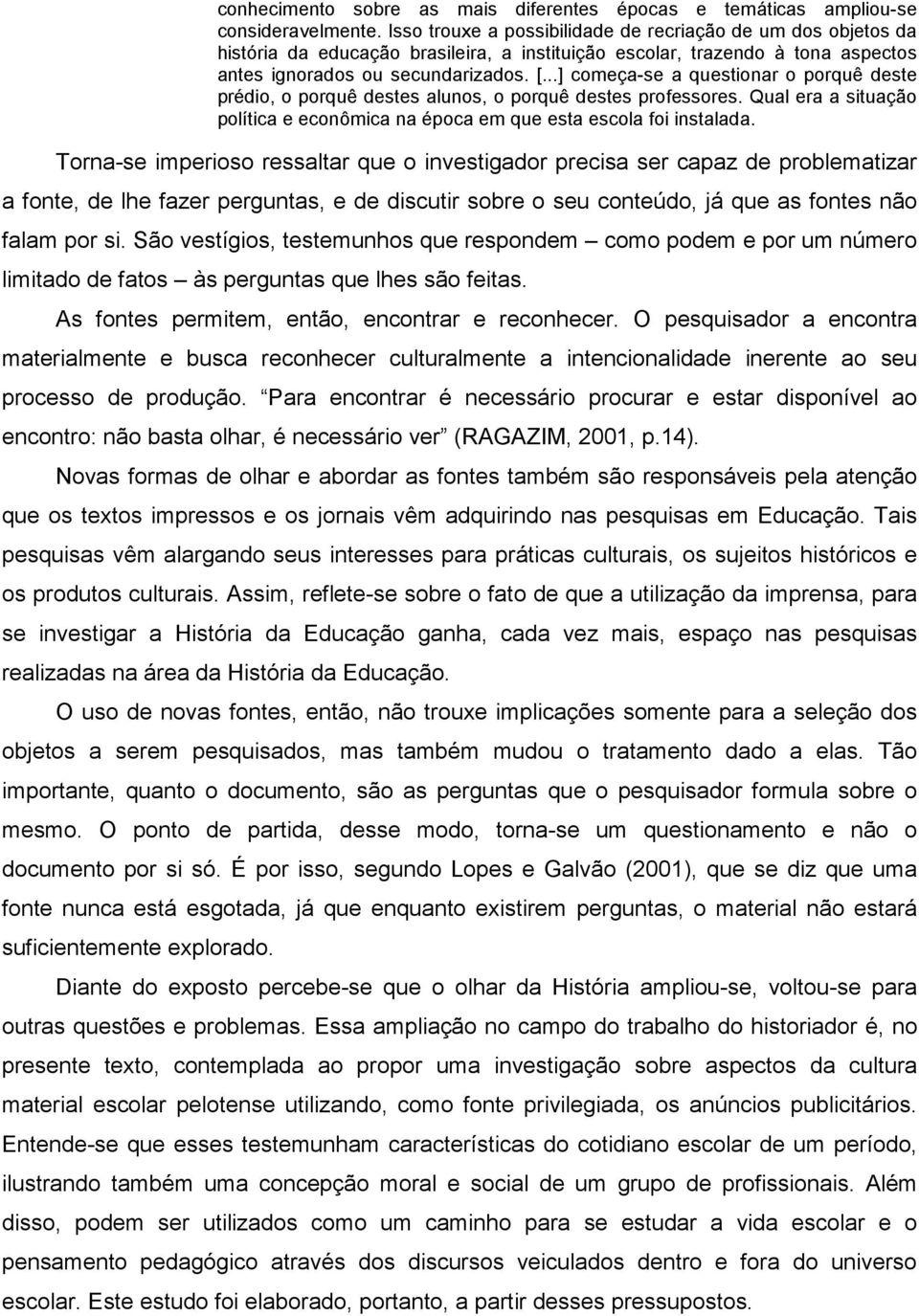 ..] começa-se a questionar o porquê deste prédio, o porquê destes alunos, o porquê destes professores. Qual era a situação política e econômica na época em que esta escola foi instalada.