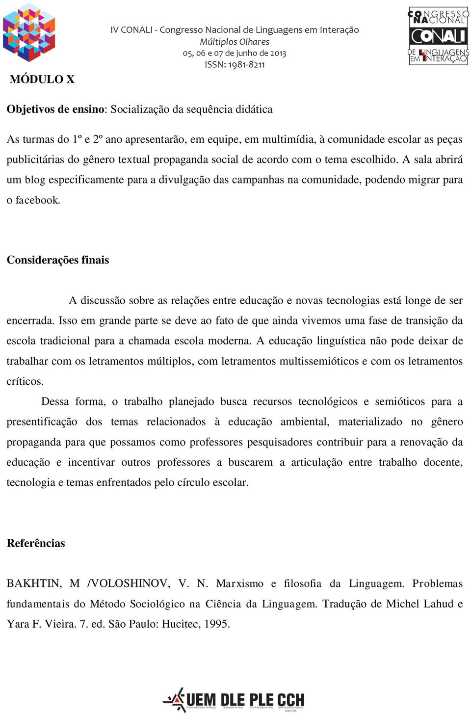 A sala abrirá um blog especificamente para a divulgação das campanhas na comunidade, podendo migrar para o facebook.