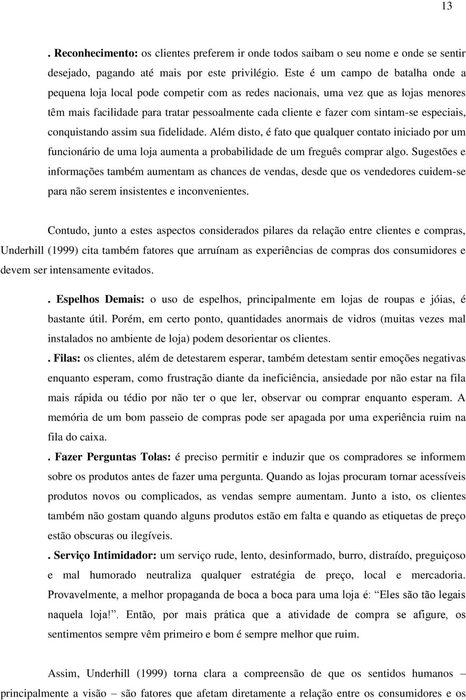 especiais, conquistando assim sua fidelidade. Além disto, é fato que qualquer contato iniciado por um funcionário de uma loja aumenta a probabilidade de um freguês comprar algo.