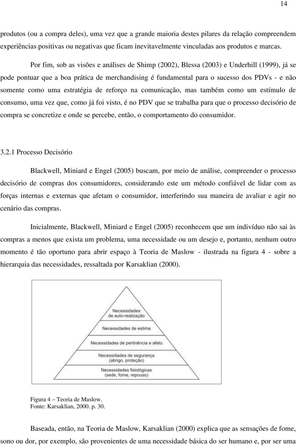 uma estratégia de reforço na comunicação, mas também como um estímulo de consumo, uma vez que, como já foi visto, é no PDV que se trabalha para que o processo decisório de compra se concretize e onde