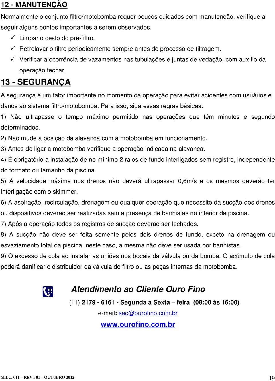 13 - SEGURANÇA A segurança é um fator importante no momento da operação para evitar acidentes com usuários e danos ao sistema filtro/motobomba.