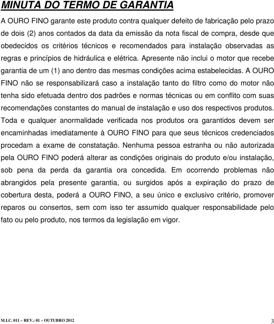 Apresente não inclui o motor que recebe garantia de um (1) ano dentro das mesmas condições acima estabelecidas.