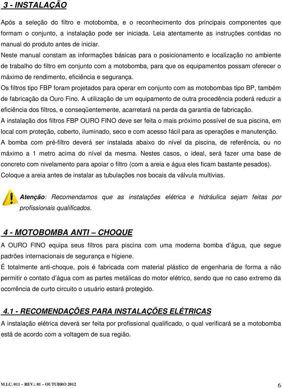 Neste manual constam as informações básicas para o posicionamento e localização no ambiente de trabalho do filtro em conjunto com a motobomba, para que os equipamentos possam oferecer o máximo de