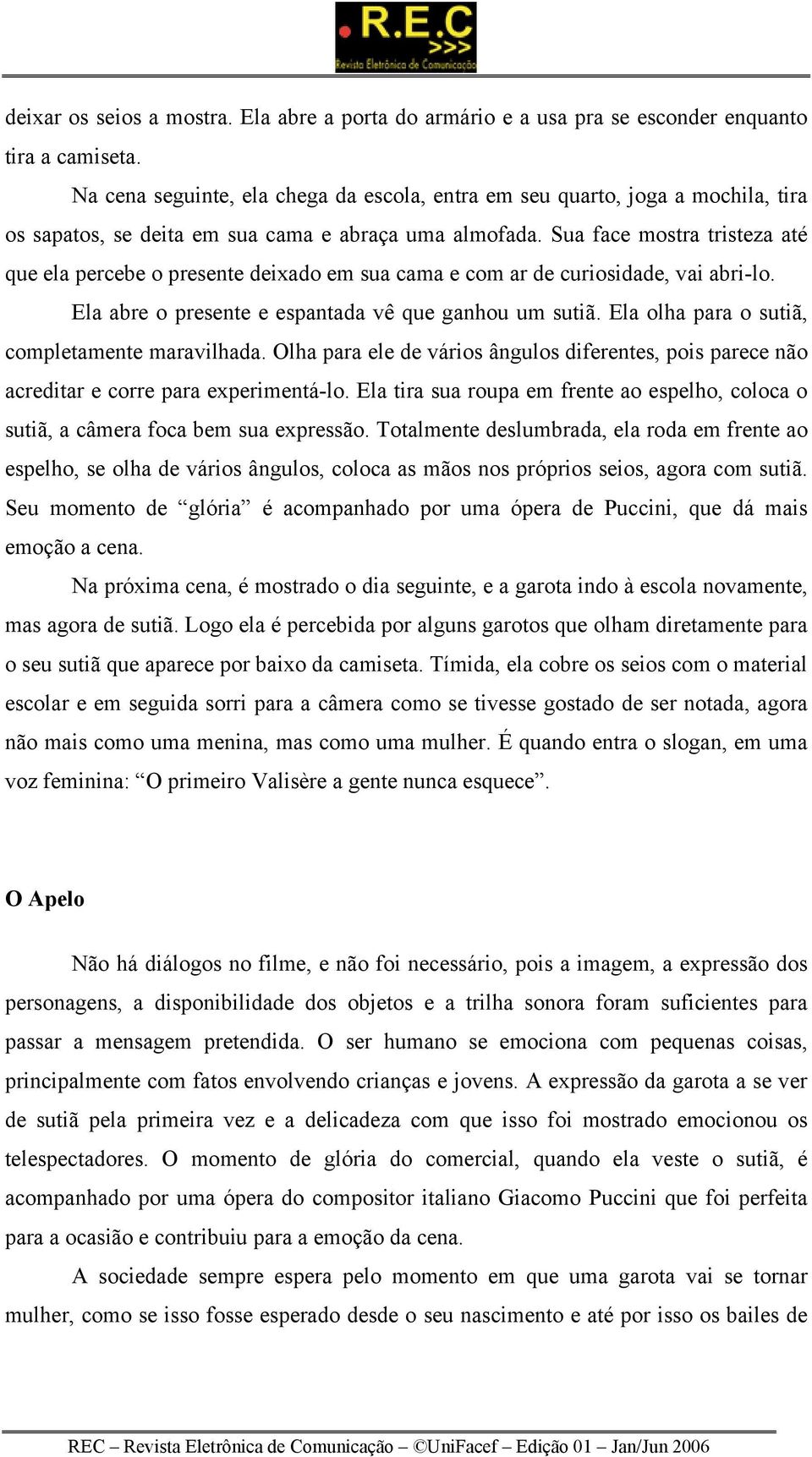 Sua face mostra tristeza até que ela percebe o presente deixado em sua cama e com ar de curiosidade, vai abri-lo. Ela abre o presente e espantada vê que ganhou um sutiã.