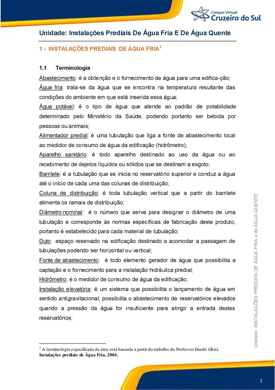 inserida essa água; Água potável: é o tipo de água que atende ao padrão de potabilidade determinado pelo Ministério da Saúde, podendo portanto ser bebida por pessoas ou animais; Alimentador predial: