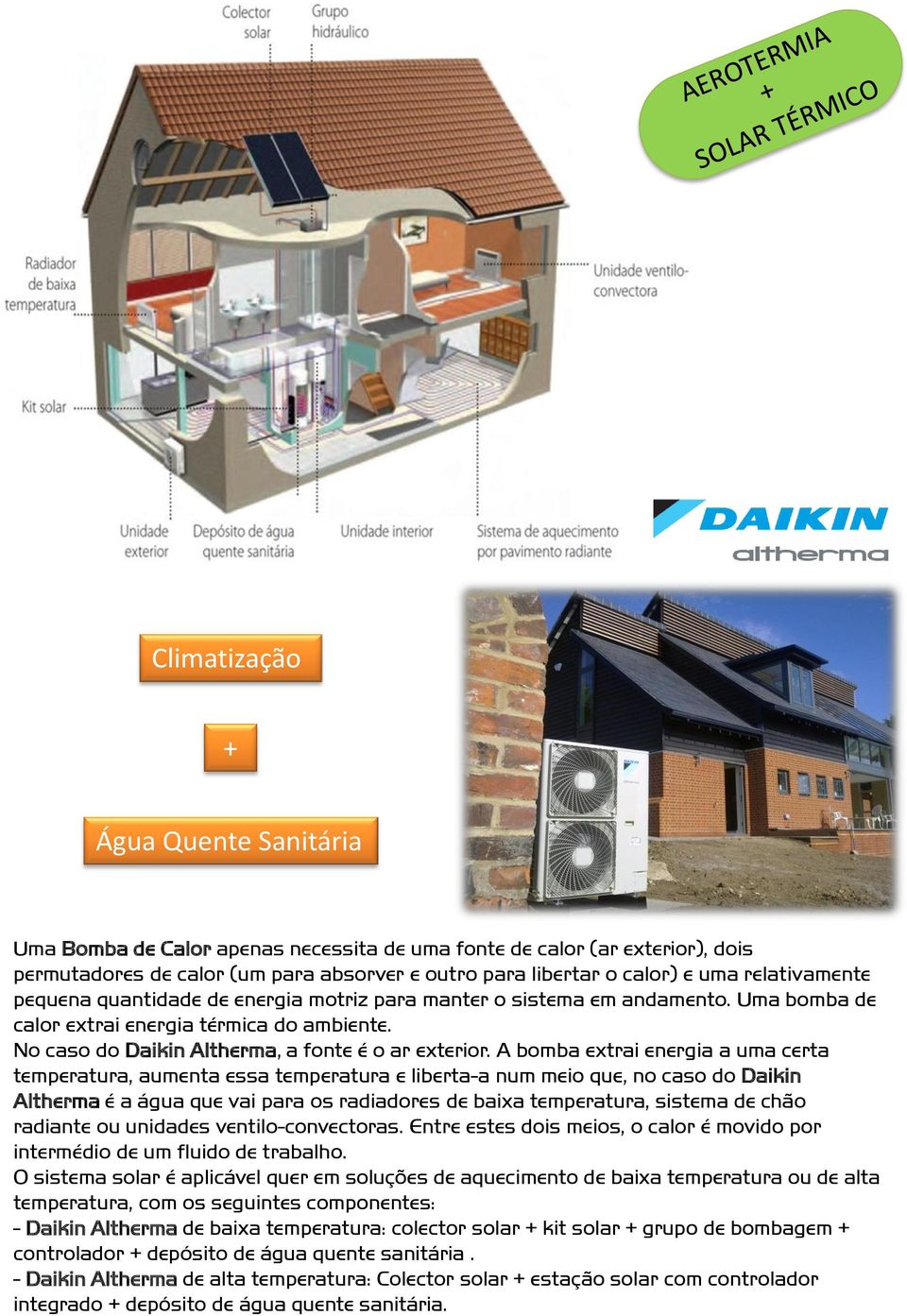 A bomba extrai energia a uma certa temperatura, aumenta essa temperatura e liberta-a num meio que, no caso do Daikin Altherma é a água que vai para os radiadores de baixa temperatura, sistema de chão