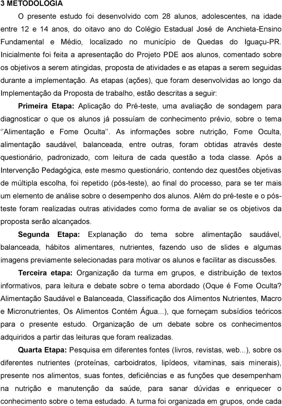 Inicialmente foi feita a apresentação do Projeto PDE aos alunos, comentado sobre os objetivos a serem atingidas, proposta de atividades e as etapas a serem seguidas durante a implementação.