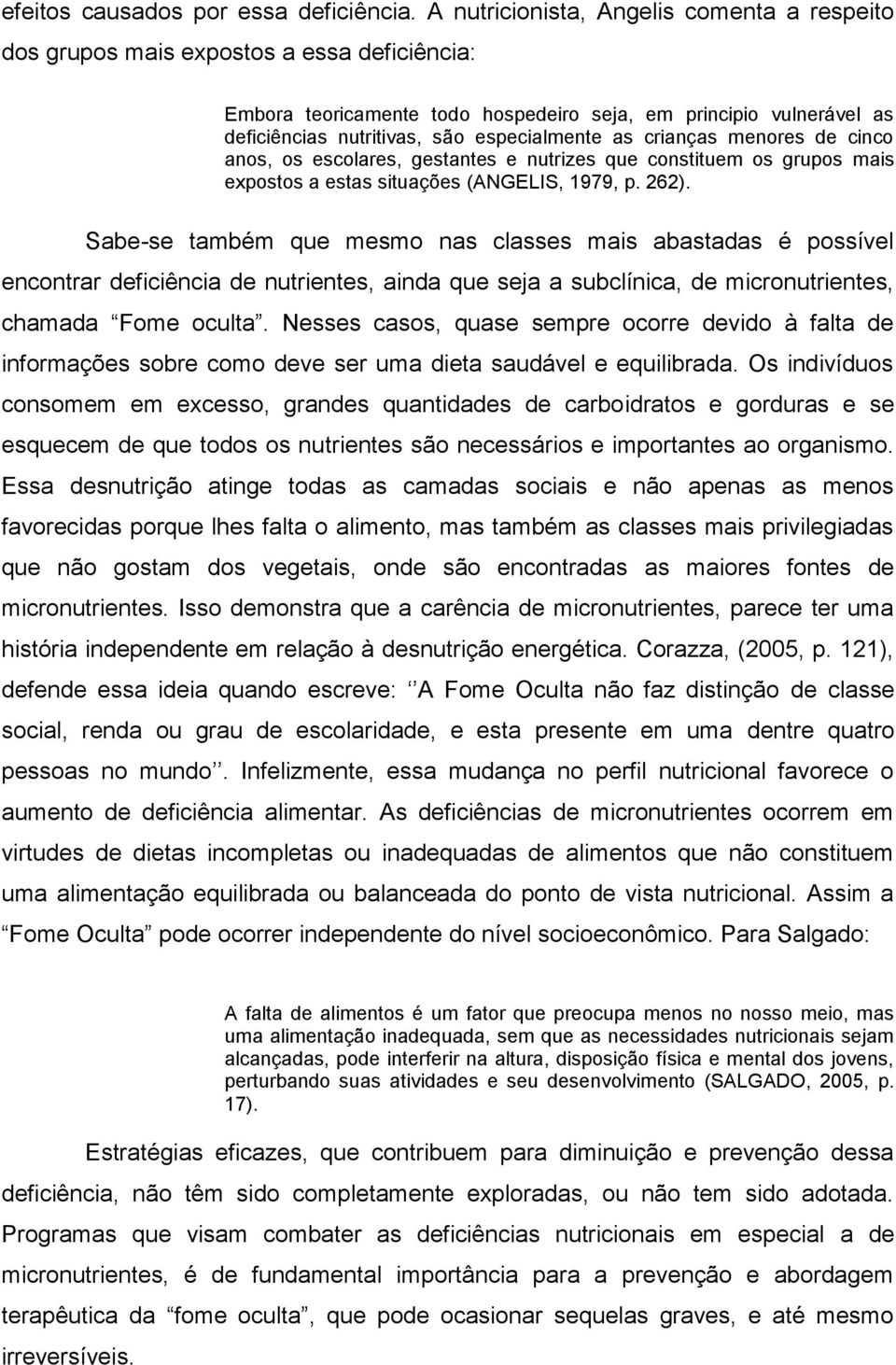 especialmente as crianças menores de cinco anos, os escolares, gestantes e nutrizes que constituem os grupos mais expostos a estas situações (ANGELIS, 1979, p. 262).