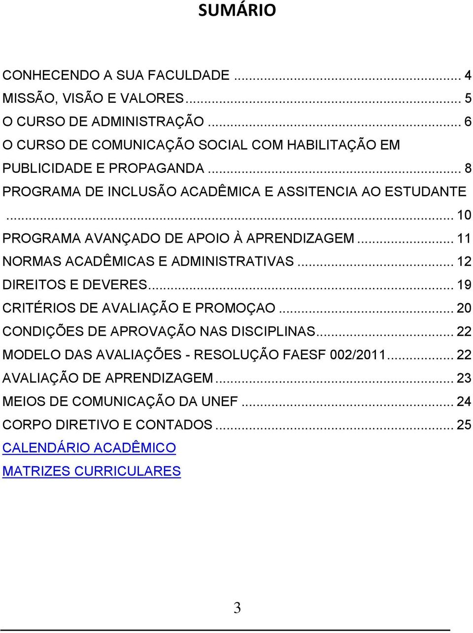 .. 10 PROGRAMA AVANÇADO DE APOIO À APRENDIZAGEM... 11 NORMAS ACADÊMICAS E ADMINISTRATIVAS... 12 DIREITOS E DEVERES... 19 CRITÉRIOS DE AVALIAÇÃO E PROMOÇAO.