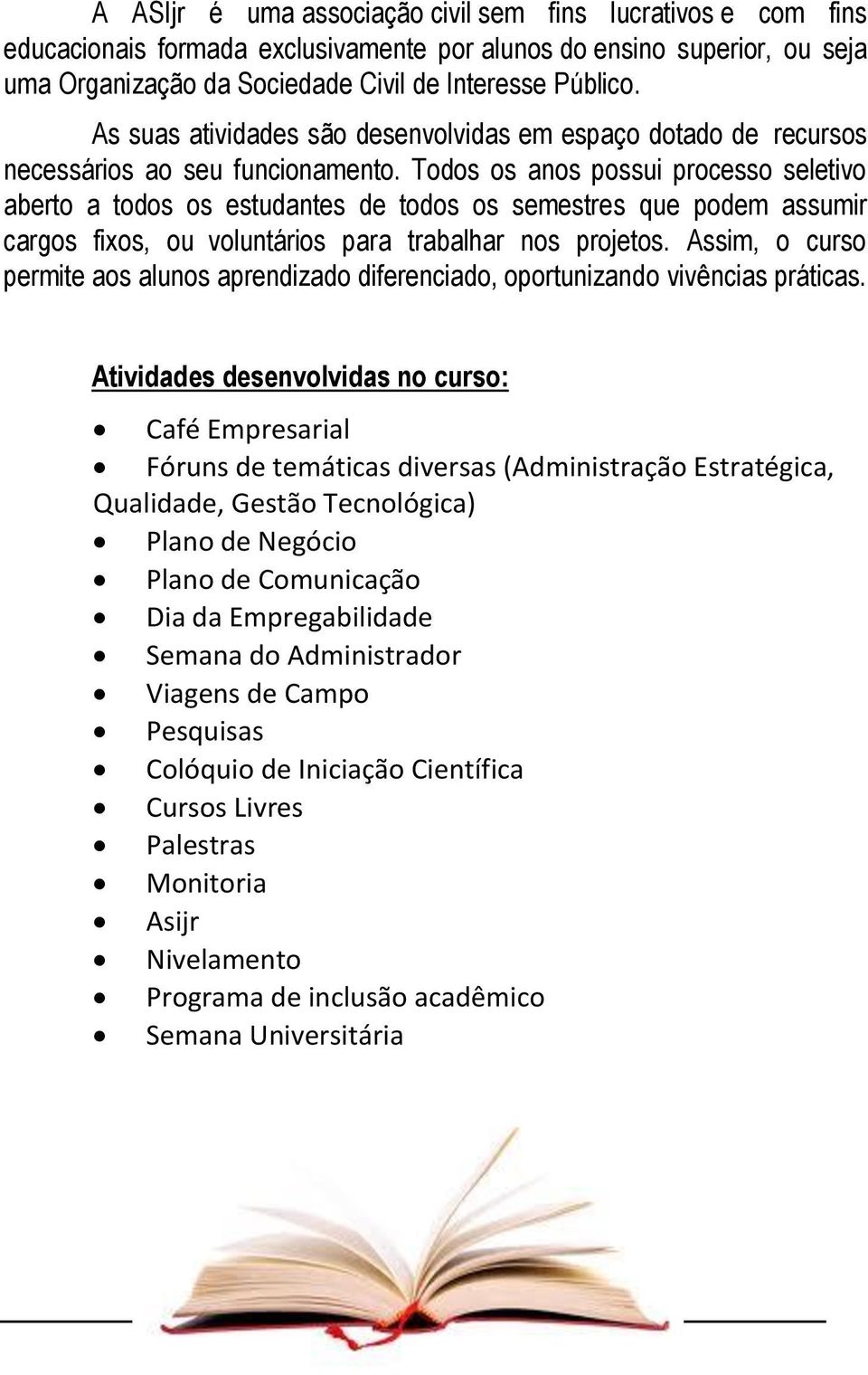 Todos os anos possui processo seletivo aberto a todos os estudantes de todos os semestres que podem assumir cargos fixos, ou voluntários para trabalhar nos projetos.