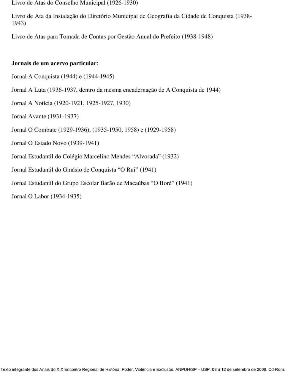 1944) Jornal A Notícia (1920-1921, 1925-1927, 1930) Jornal Avante (1931-1937) Jornal O Combate (1929-1936), (1935-1950, 1958) e (1929-1958) Jornal O Estado Novo (1939-1941) Jornal