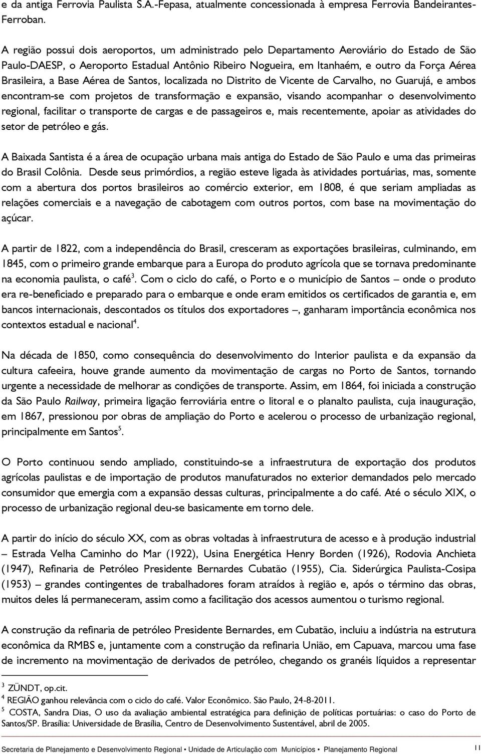 Brasileira, a Base Aérea de Santos, localizada no Distrito de Vicente de Carvalho, no Guarujá, e ambos encontram-se com projetos de transformação e expansão, visando acompanhar o desenvolvimento