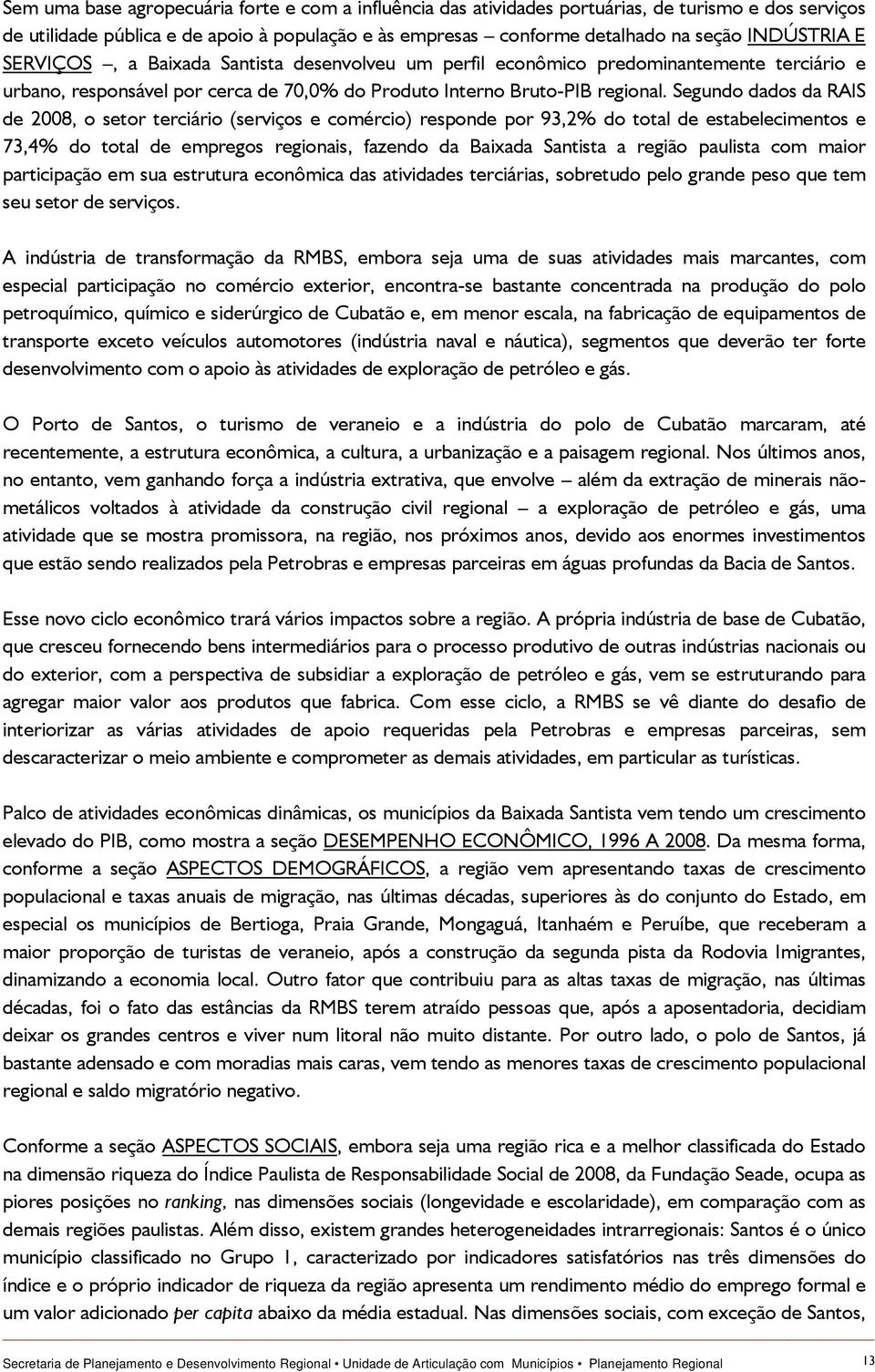 Segundo dados da RAIS de 2008, o setor terciário (serviços e comércio) responde por 93,2% do total de estabelecimentos e 73,4% do total de empregos regionais, fazendo da Baixada Santista a região