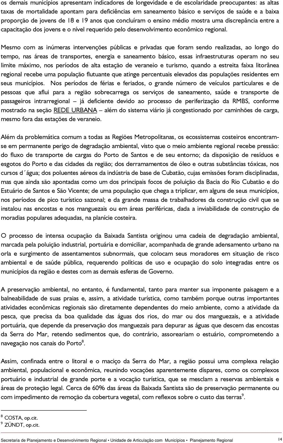 Mesmo com as inúmeras intervenções públicas e privadas que foram sendo realizadas, ao longo do tempo, nas áreas de transportes, energia e saneamento básico, essas infraestruturas operam no seu limite