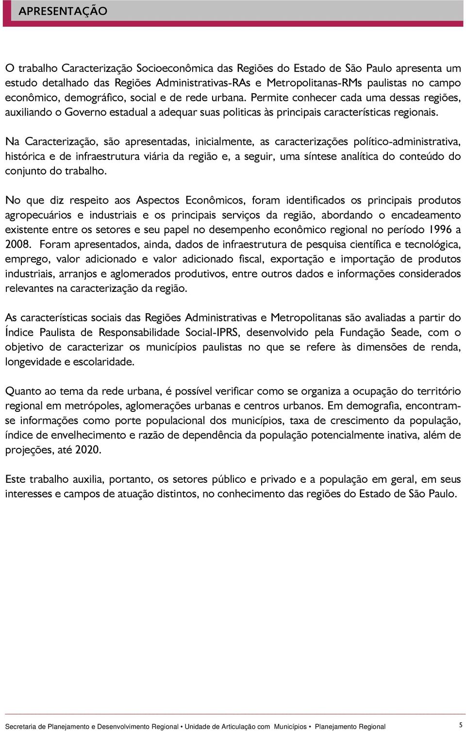 Na Caracterização, são apresentadas, inicialmente, as caracterizações político-administrativa, histórica e de infraestrutura viária da região e, a seguir, uma síntese analítica do conteúdo do