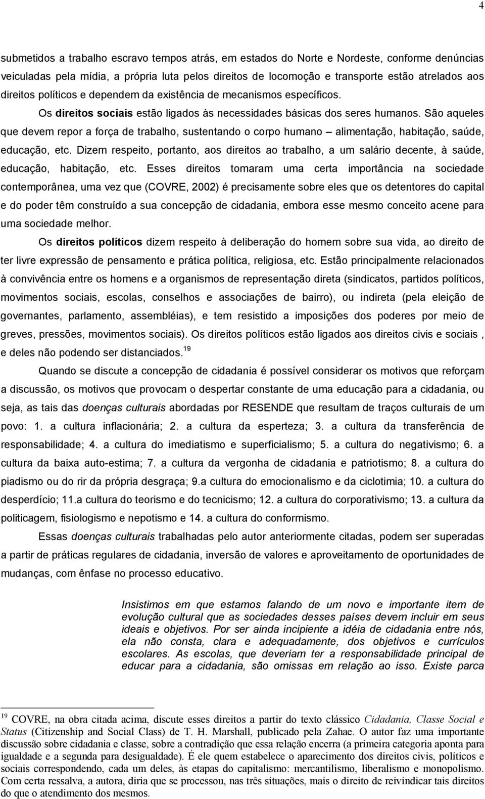 São aqueles que devem repor a força de trabalho, sustentando o corpo humano alimentação, habitação, saúde, educação, etc.