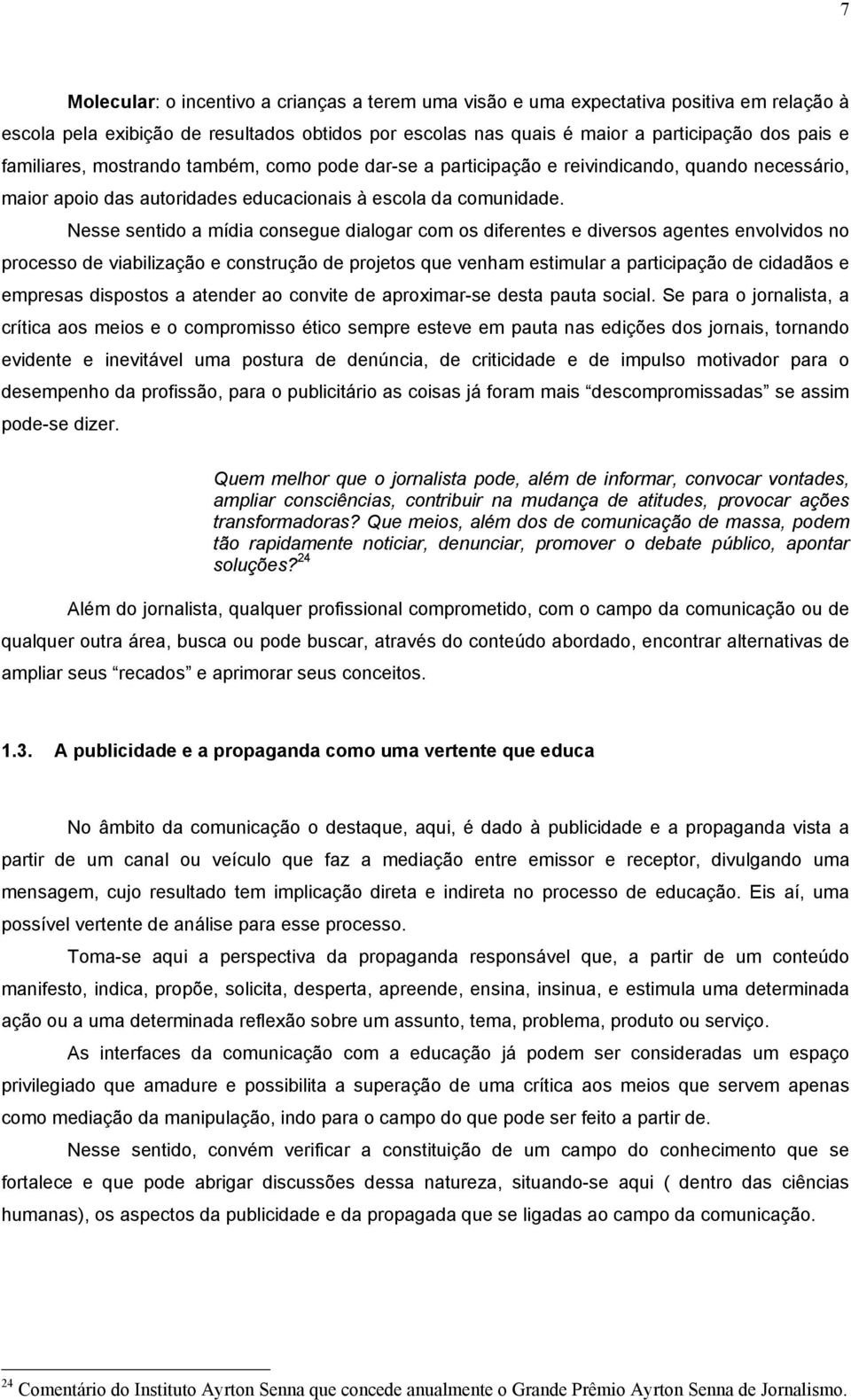 Nesse sentido a mídia consegue dialogar com os diferentes e diversos agentes envolvidos no processo de viabilização e construção de projetos que venham estimular a participação de cidadãos e empresas