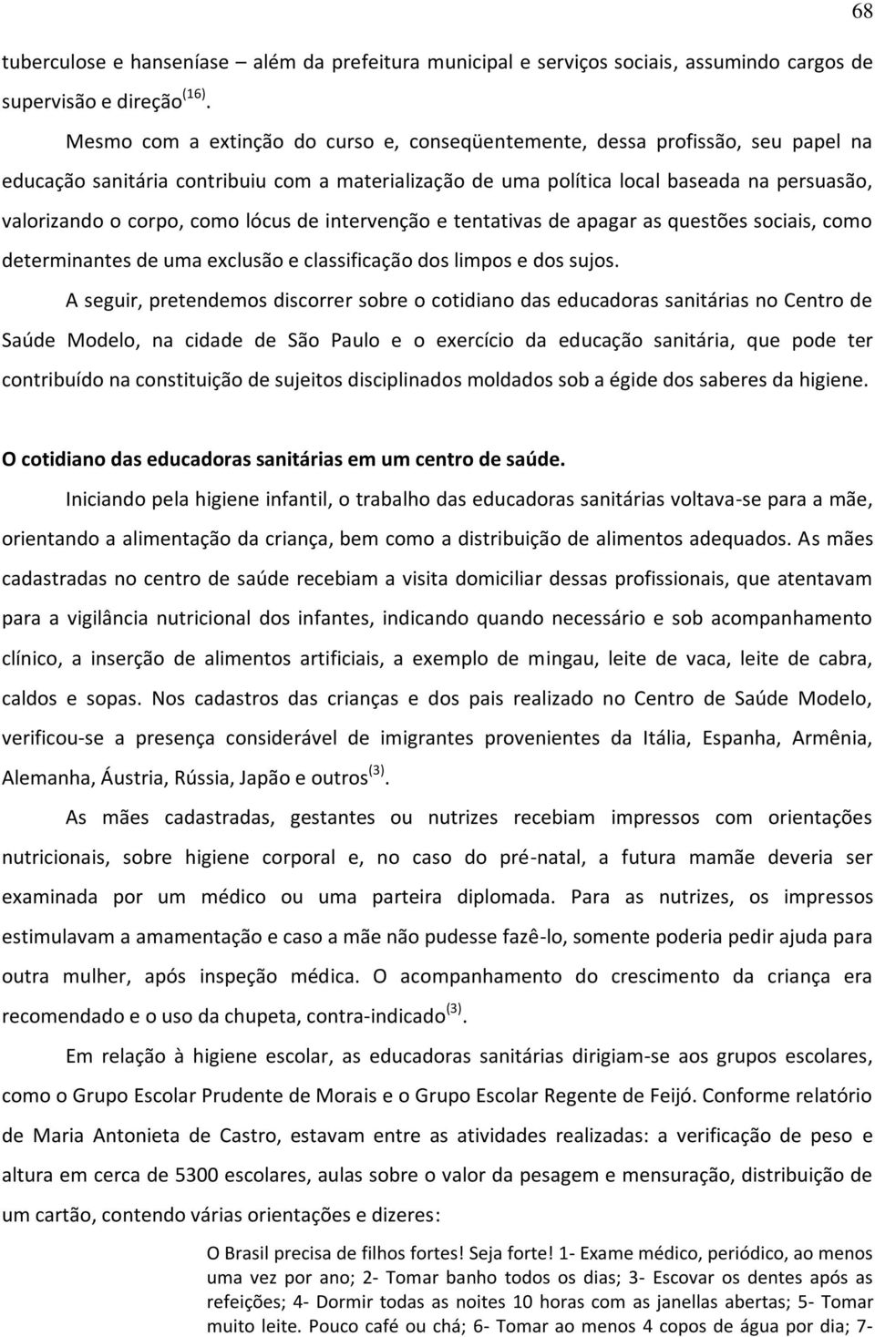 como lócus de intervenção e tentativas de apagar as questões sociais, como determinantes de uma exclusão e classificação dos limpos e dos sujos.