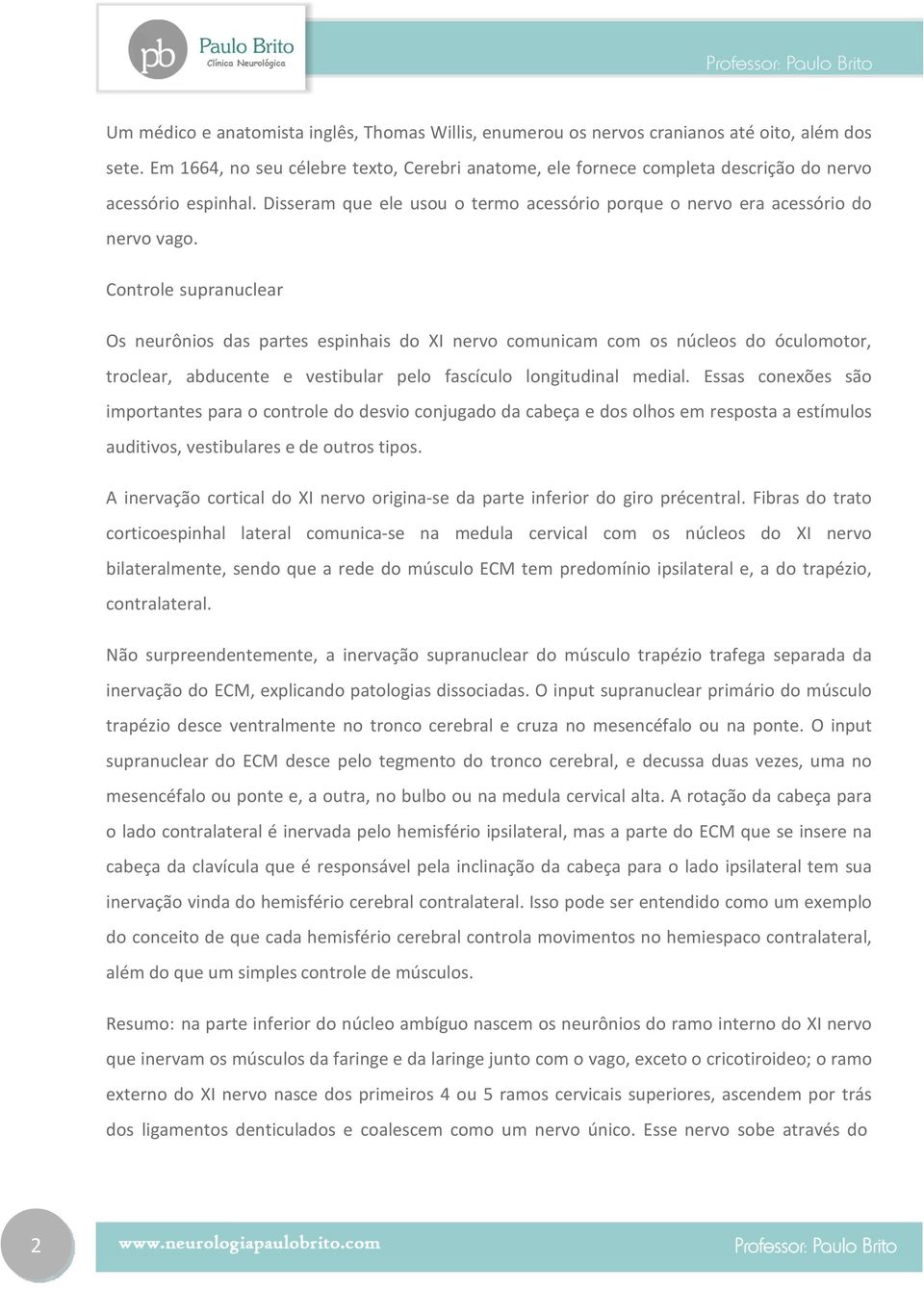 Controle supranuclear Os neurônios das partes espinhais do XI nervo comunicam com os núcleos do óculomotor, troclear, abducente e vestibular pelo fascículo longitudinal medial.