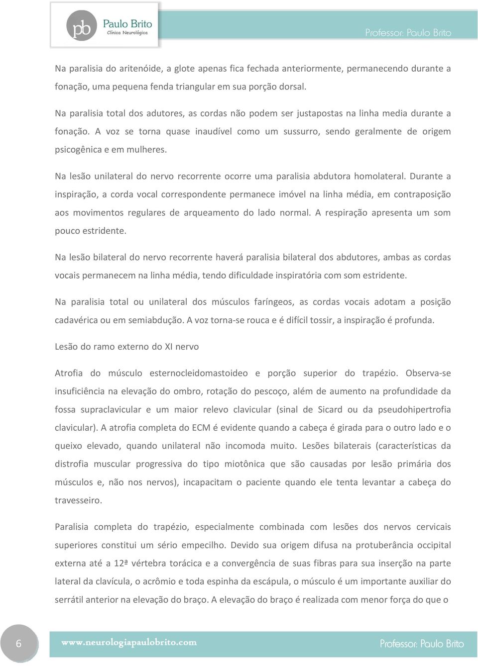 A voz se torna quase inaudível como um sussurro, sendo geralmente de origem psicogênica e em mulheres. Na lesão unilateral do nervo recorrente ocorre uma paralisia abdutora homolateral.