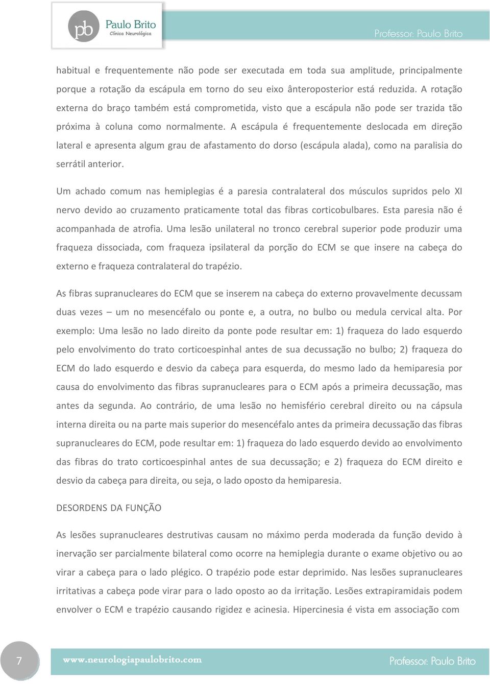 A escápula é frequentemente deslocada em direção lateral e apresenta algum grau de afastamento do dorso (escápula alada), como na paralisia do serrátil anterior.