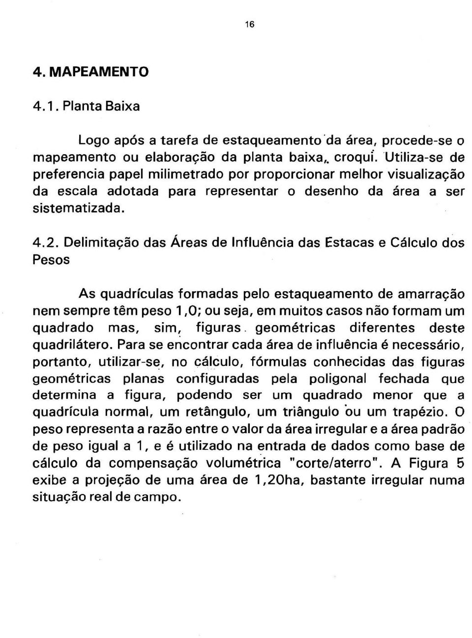 Delimitação das Áreas de Influência das Estacas e Cálculo dos Pesos As quadrículas formadas pelo estaqueamento de amarracão nem sempre tem peso 1,O; ou seja, em muitos casos não formam um quadrado