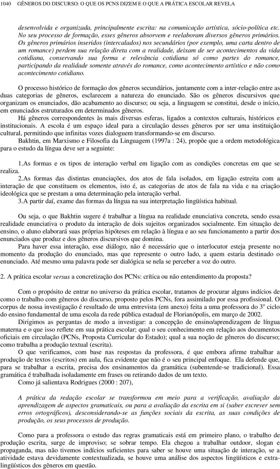 Os gêneros primários inseridos (intercalados) nos secundários (por exemplo, uma carta dentro de um romance) perdem sua relação direta com a realidade, deixam de ser acontecimentos da vida cotidiana,