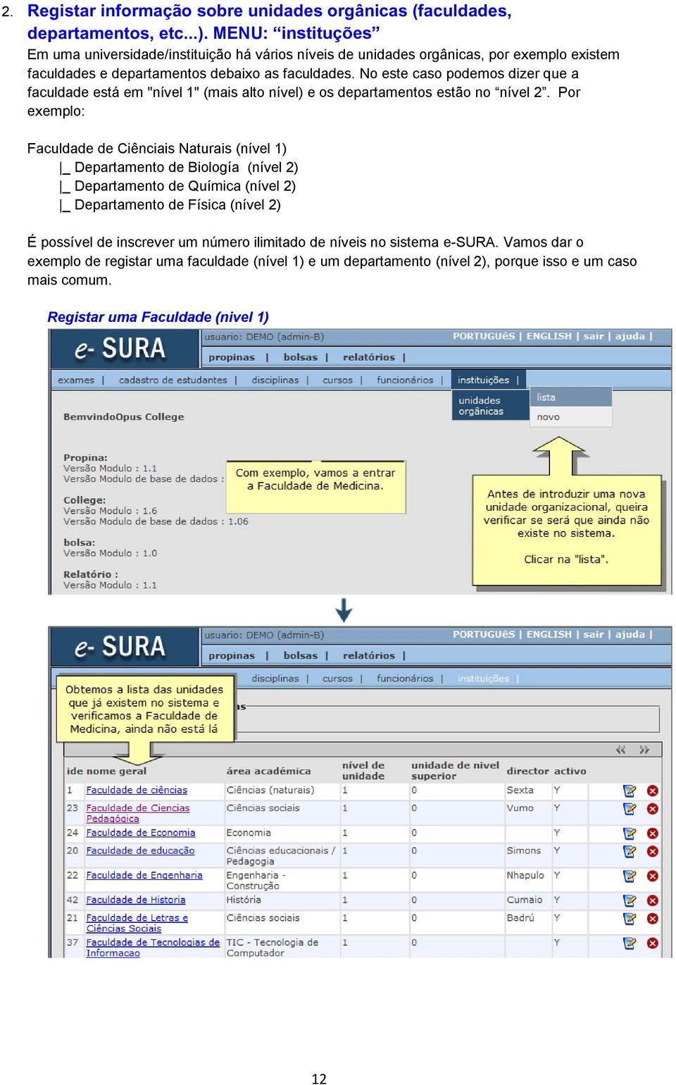 No este caso podemos dizer que a faculdade está em "nível 1" (mais alto nível) e os departamentos estão no nível 2.