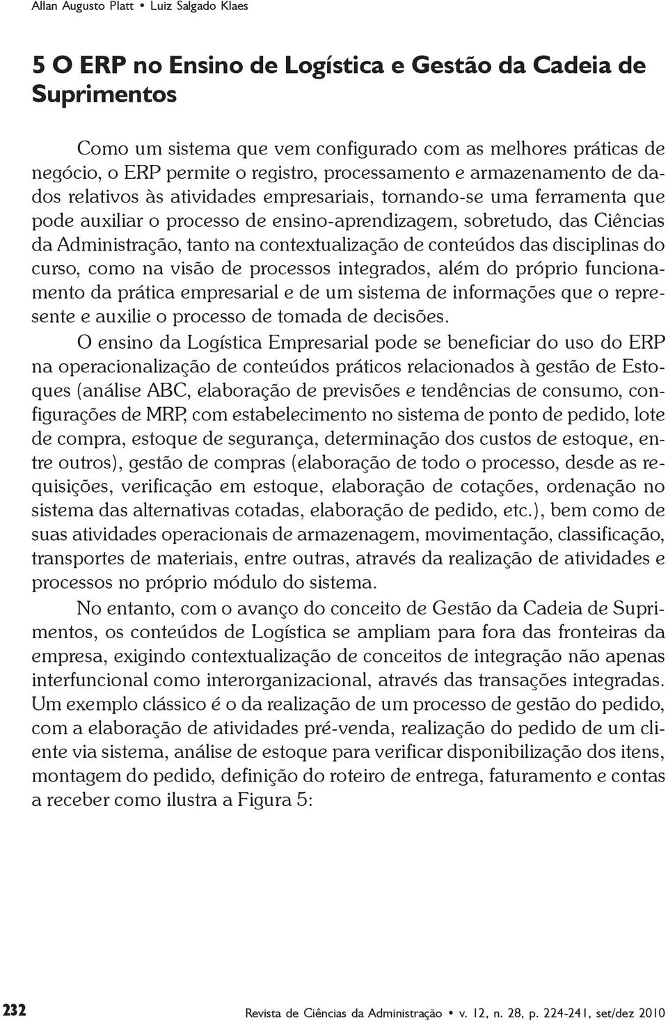 Administração, tanto na contextualização de conteúdos das disciplinas do curso, como na visão de processos integrados, além do próprio funcionamento da prática empresarial e de um sistema de