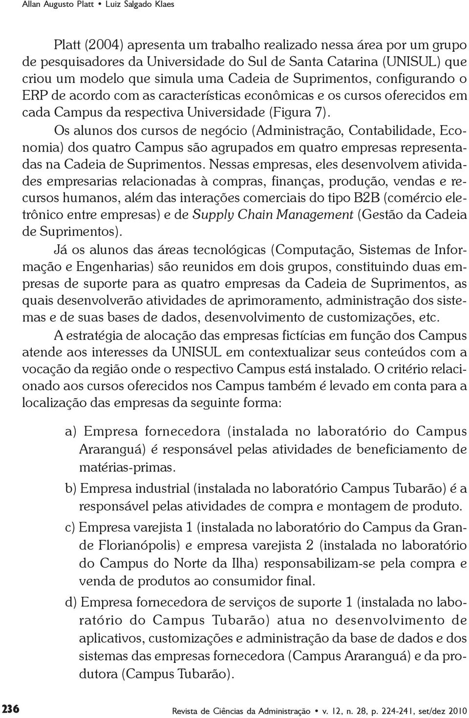 Os alunos dos cursos de negócio (Administração, Contabilidade, Economia) dos quatro Campus são agrupados em quatro empresas representadas na Cadeia de Suprimentos.