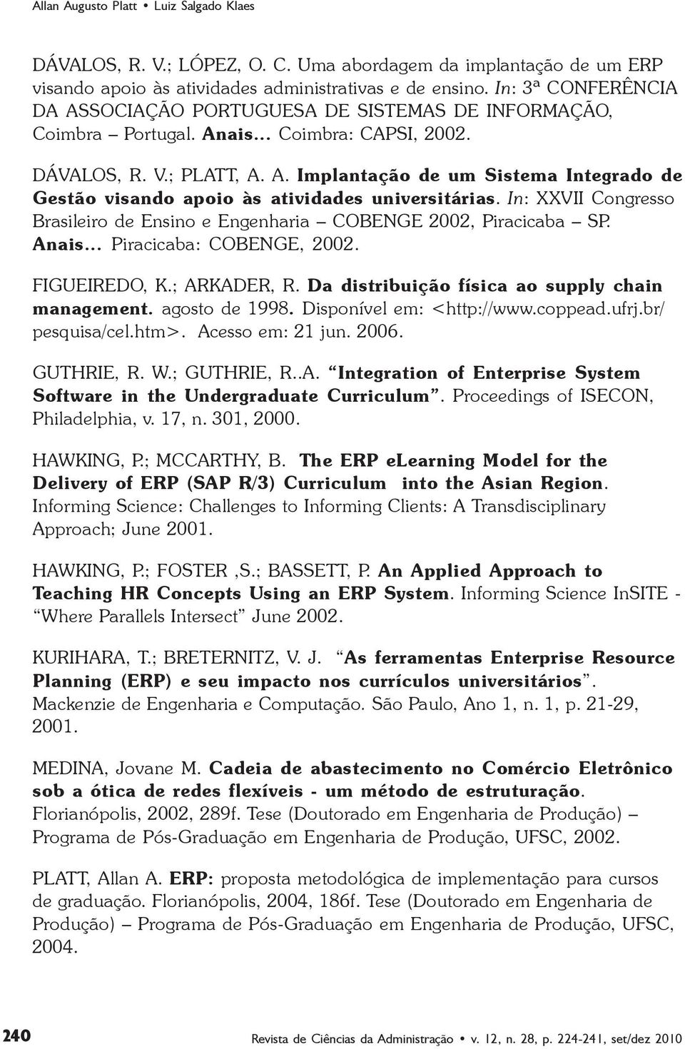 In: XXVII Congresso Brasileiro de Ensino e Engenharia COBENGE 2002, Piracicaba SP. Anais... Piracicaba: COBENGE, 2002. FIGUEIREDO, K.; ARKADER, R. Da distribuição física ao supply chain management.