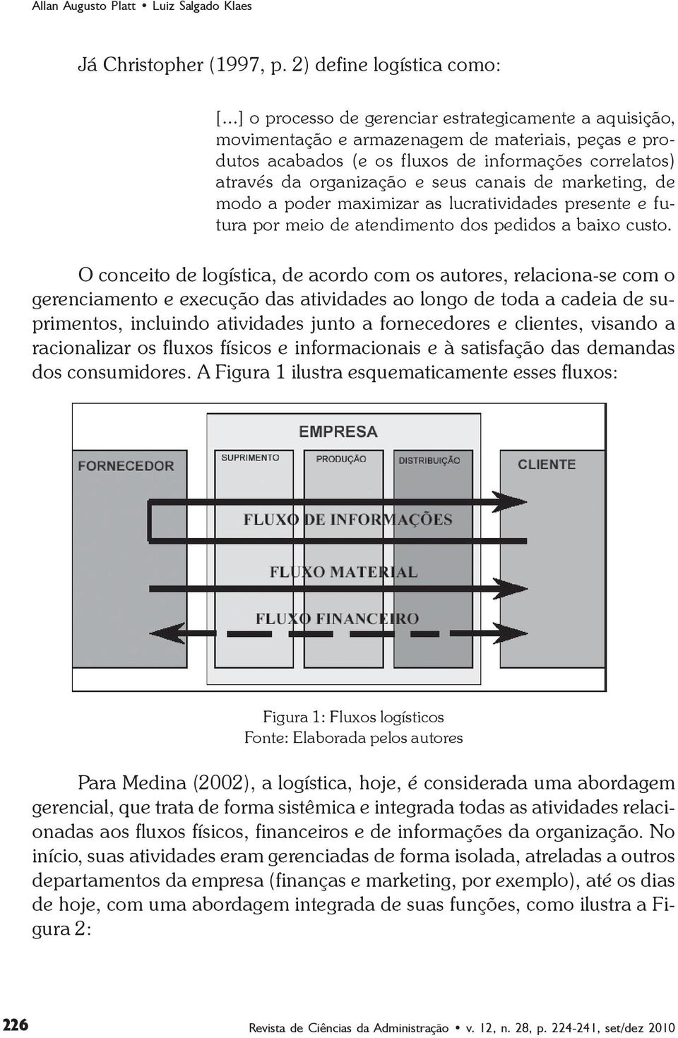 canais de marketing, de modo a poder maximizar as lucratividades presente e futura por meio de atendimento dos pedidos a baixo custo.