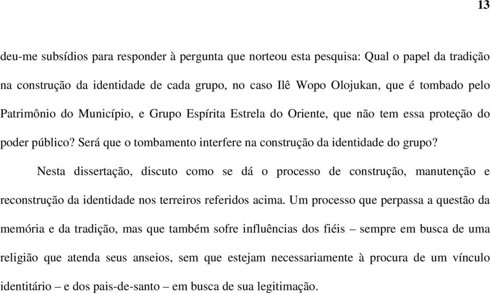 Nesta dissertação, discuto como se dá o processo de construção, manutenção e reconstrução da identidade nos terreiros referidos acima.