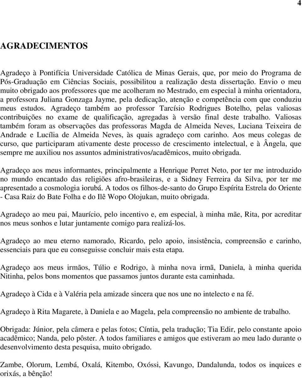 meus estudos. Agradeço também ao professor Tarcísio Rodrigues Botelho, pelas valiosas contribuições no exame de qualificação, agregadas à versão final deste trabalho.