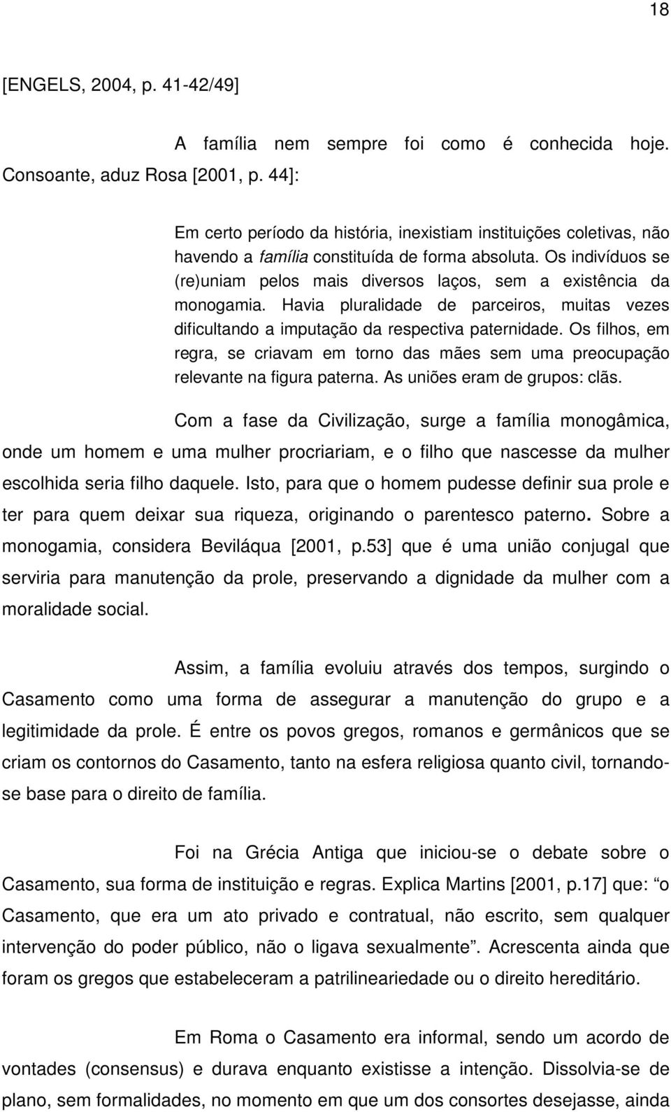 Os indivíduos se (re)uniam pelos mais diversos laços, sem a existência da monogamia. Havia pluralidade de parceiros, muitas vezes dificultando a imputação da respectiva paternidade.