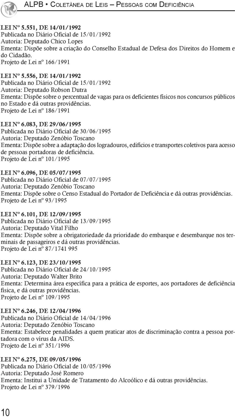 556, DE 14/01/1992 Publicada no Diário Oficial de 15/01/1992 Autoria: Deputado Robson Dutra Ementa: Dispõe sobre o percentual de vagas para os deficientes físicos nos concursos públicos no Estado e