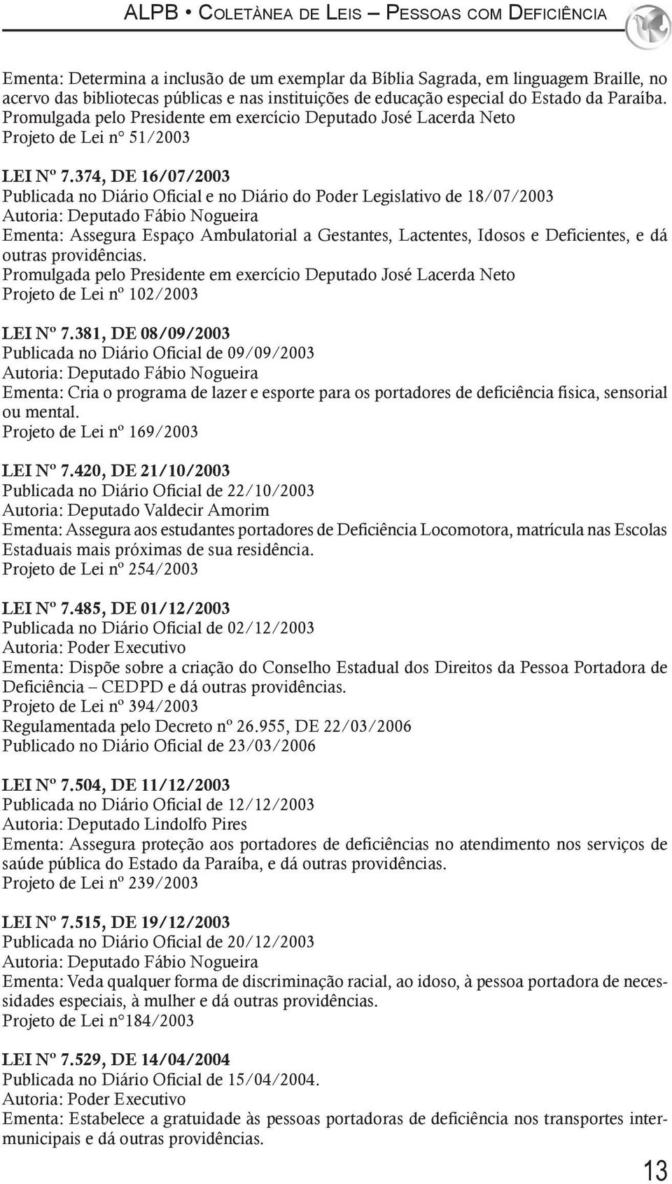 374, DE 16/07/2003 Publicada no Diário Oficial e no Diário do Poder Legislativo de 18/07/2003 Autoria: Deputado Fábio Nogueira Ementa: Assegura Espaço Ambulatorial a Gestantes, Lactentes, Idosos e