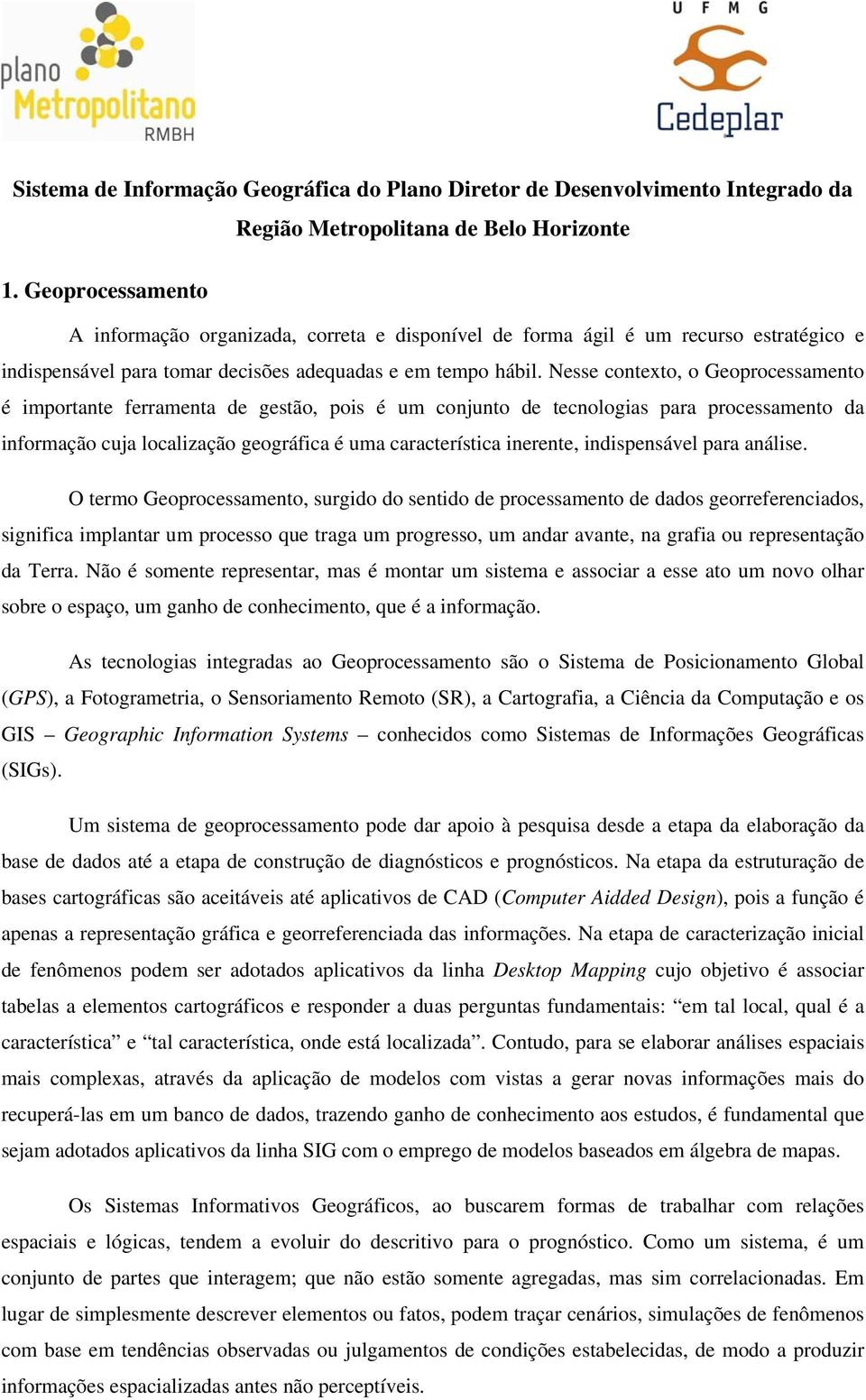 Nesse contexto, o Geoprocessamento é importante ferramenta de gestão, pois é um conjunto de tecnologias para processamento da informação cuja localização geográfica é uma característica inerente,