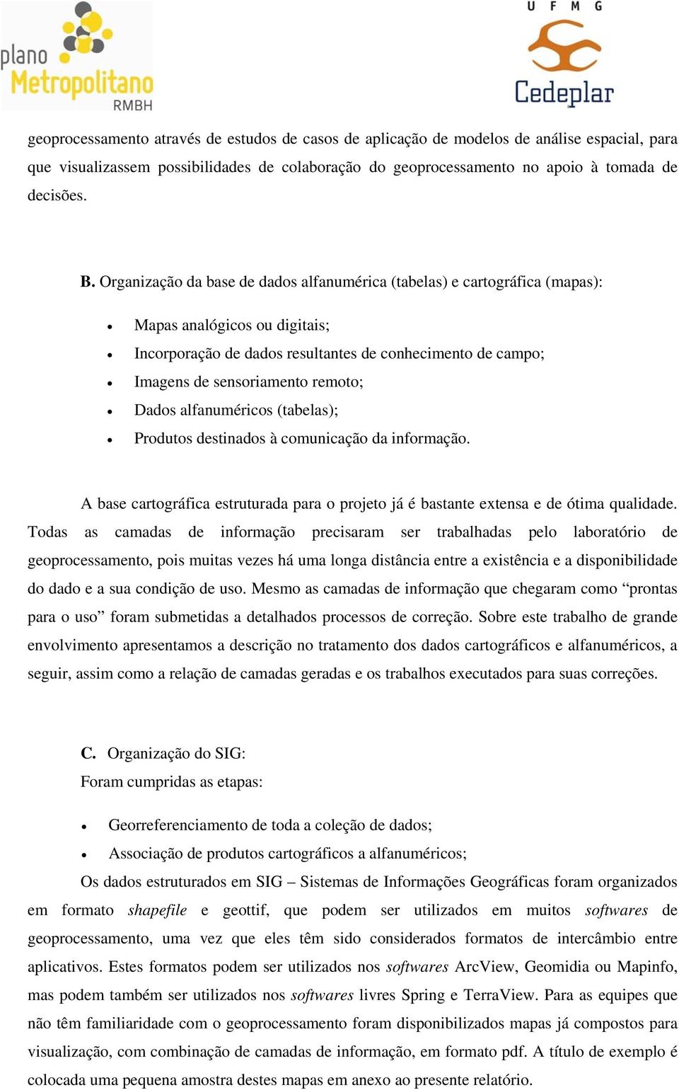 Dados alfanuméricos (tabelas); Produtos destinados à comunicação da informação. A base cartográfica estruturada para o projeto já é bastante extensa e de ótima qualidade.