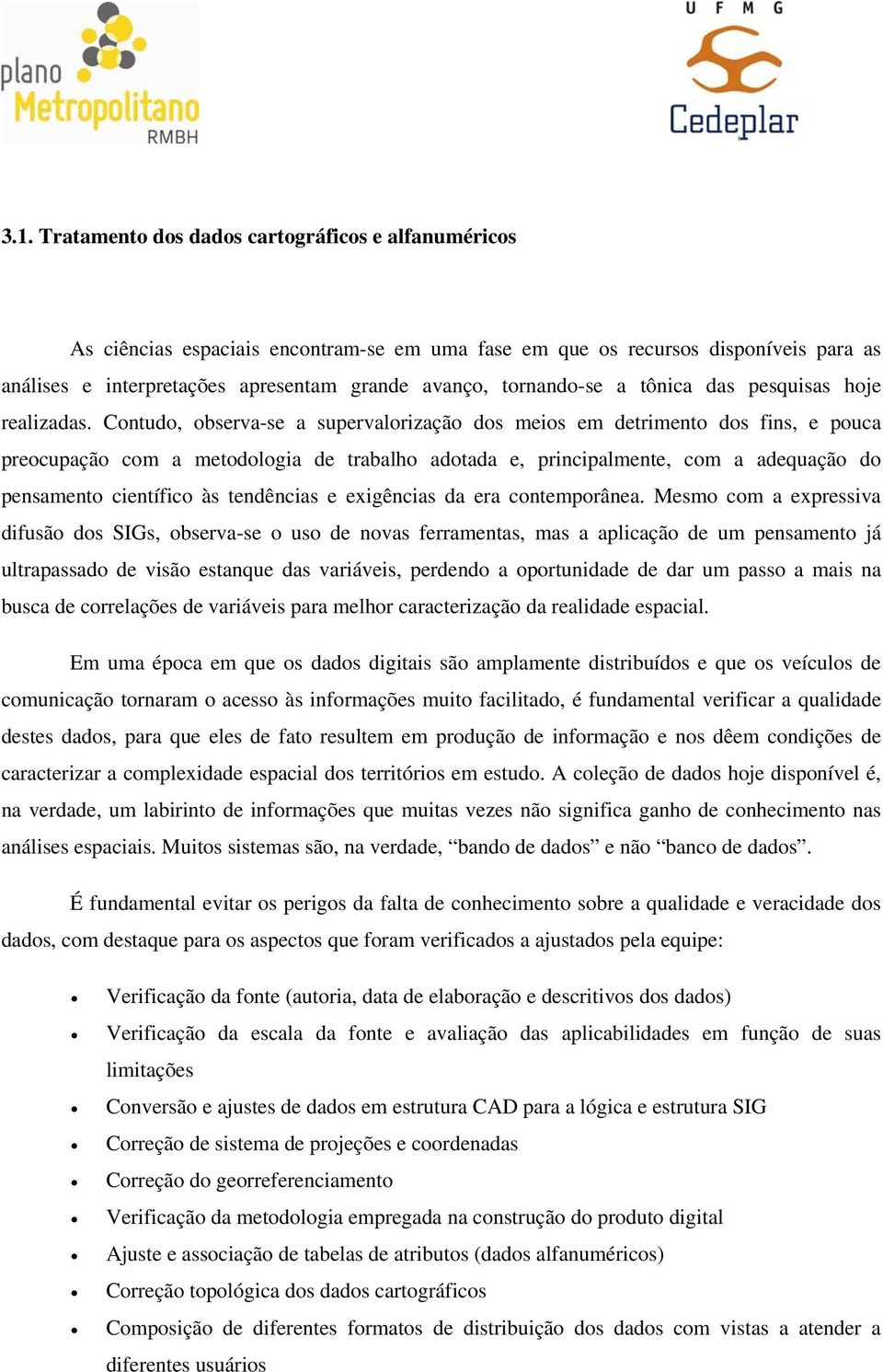 Contudo, observa-se a supervalorização dos meios em detrimento dos fins, e pouca preocupação com a metodologia de trabalho adotada e, principalmente, com a adequação do pensamento científico às