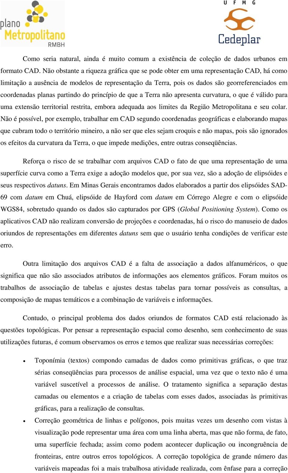 partindo do princípio de que a Terra não apresenta curvatura, o que é válido para uma extensão territorial restrita, embora adequada aos limites da Região Metropolitana e seu colar.