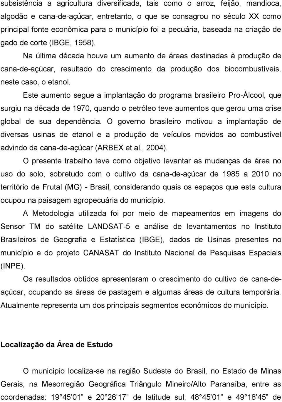 Na última década houve um aumento de áreas destinadas à produção de cana-de-açúcar, resultado do crescimento da produção dos biocombustíveis, neste caso, o etanol.