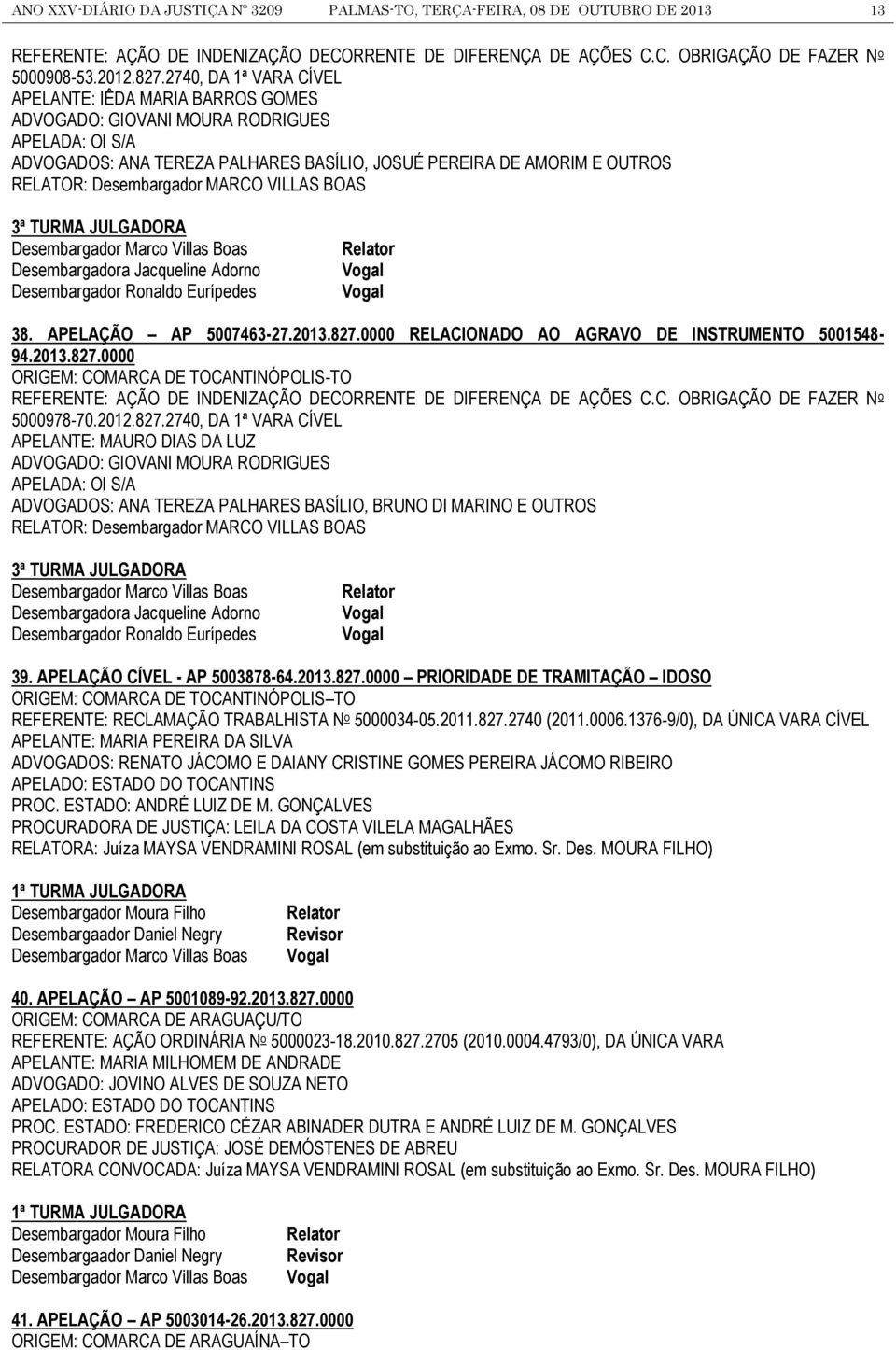 Desembargador MARCO VILLAS BOAS 3ª TURMA JULGADORA Desembargador Marco Villas Boas Desembargadora Jacqueline Adorno Desembargador Ronaldo Eurípedes Relator 38. APELAÇÃO AP 5007463-27.2013.827.