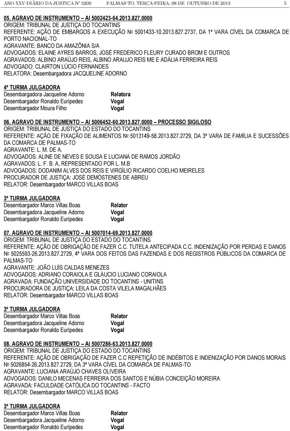 2737, DA 1ª VARA CÍVEL DA COMARCA DE PORTO NACIONAL-TO AGRAVANTE: BANCO DA AMAZÔNIA S/A ADVOGADOS: ELAINE AYRES BARROS, JOSÉ FREDERICO FLEURY CURADO BROM E OUTROS AGRAVADOS: ALBINO ARAÚJO REIS,